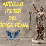 Artículo 172 ter del código penal: implicaciones legales y asesoría