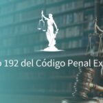 Artículo 192 del Código Penal: Consecuencias legales con abogados especializados