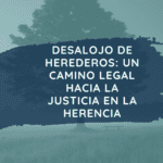Desalojo de herederos: guía completa con un abogado especializado